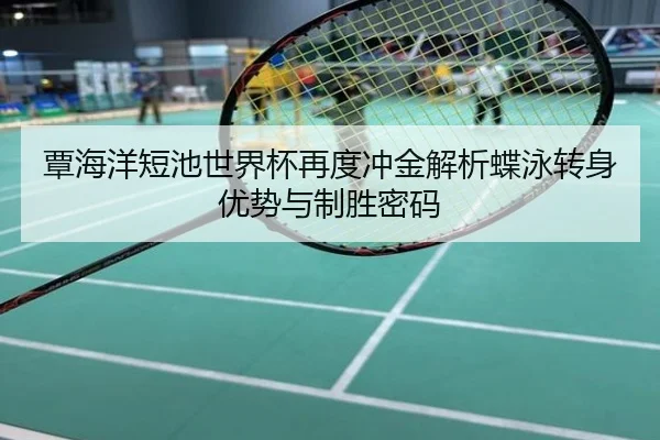 覃海洋短池世界杯再度冲金解析蝶泳转身优势与制胜密码